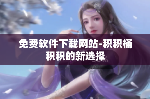 免费软件下载网站-积积桶积积的新选择