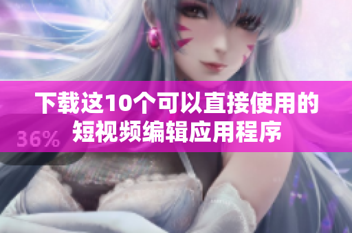 下载这10个可以直接使用的短视频编辑应用程序