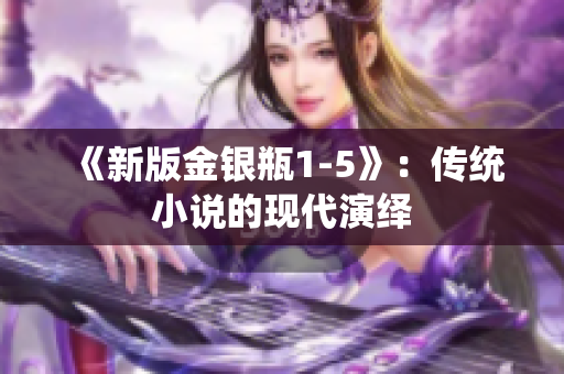 《新版金银瓶1-5》：传统小说的现代演绎