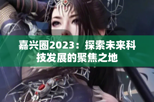 嘉兴圈2023：探索未来科技发展的聚焦之地