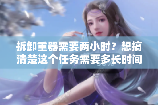 拆卸重器需要两小时？想搞清楚这个任务需要多长时间吗？
