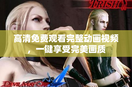 高清免费观看完整动画视频，一键享受完美画质