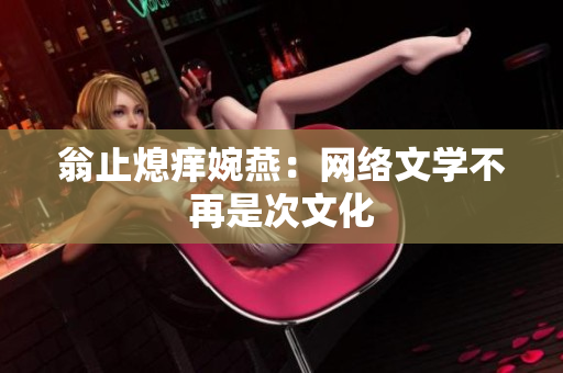 翁止熄痒婉燕：网络文学不再是次文化