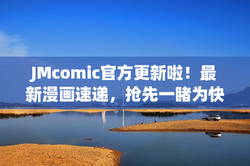 JMcomic官方更新啦！最新漫画速递，抢先一睹为快！