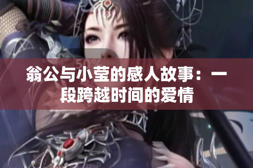 翁公与小莹的感人故事：一段跨越时间的爱情