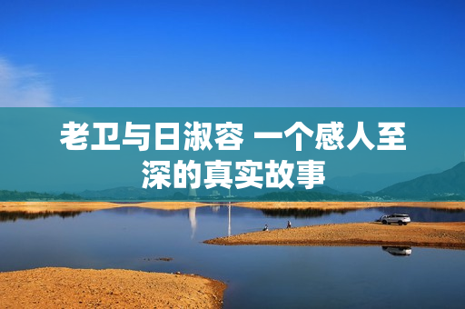 老卫与日淑容 一个感人至深的真实故事