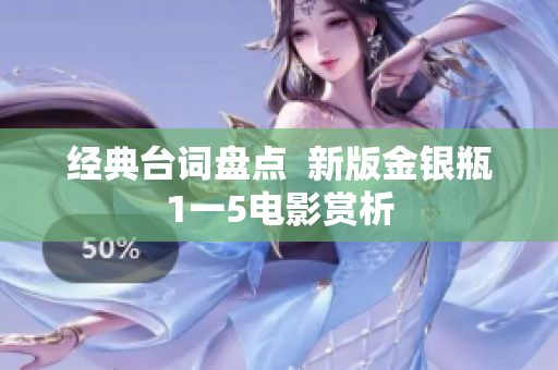经典台词盘点  新版金银瓶1一5电影赏析