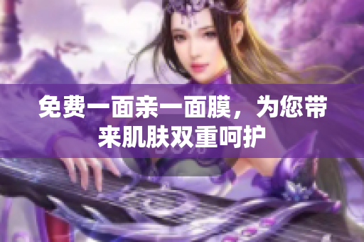 免费一面亲一面膜，为您带来肌肤双重呵护