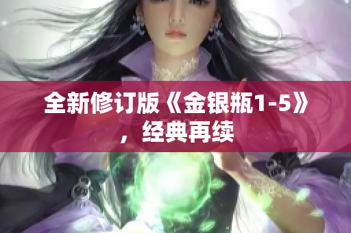 全新修订版《金银瓶1-5》，经典再续　