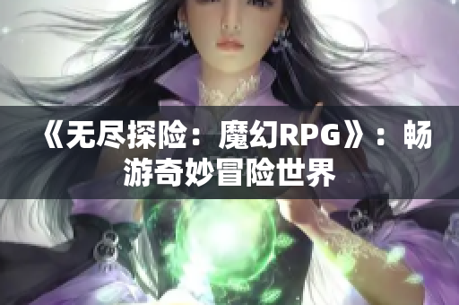 《无尽探险：魔幻RPG》：畅游奇妙冒险世界
