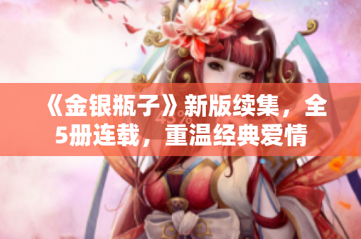 《金银瓶子》新版续集，全5册连载，重温经典爱情