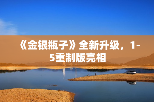 《金银瓶子》全新升级，1-5重制版亮相