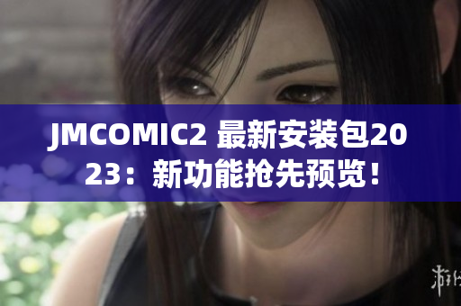JMCOMIC2 最新安装包2023：新功能抢先预览！