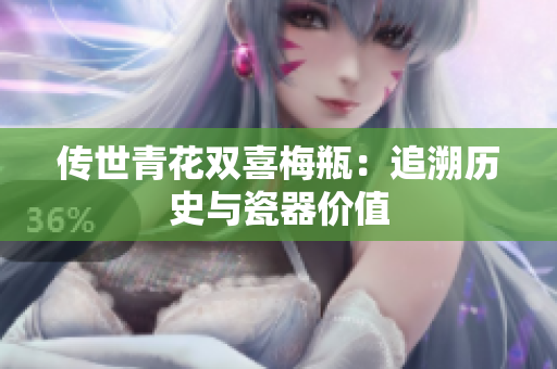 传世青花双喜梅瓶：追溯历史与瓷器价值
