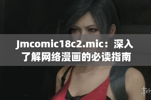 Jmcomic18c2.mic：深入了解网络漫画的必读指南
