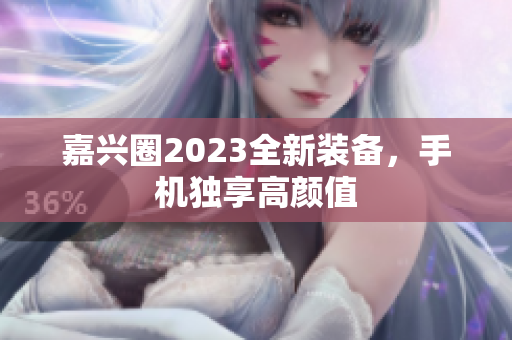 嘉兴圈2023全新装备，手机独享高颜值