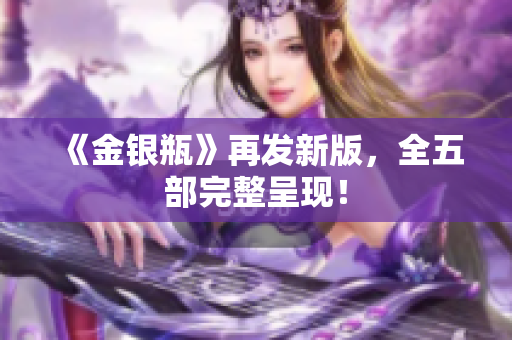 《金银瓶》再发新版，全五部完整呈现！