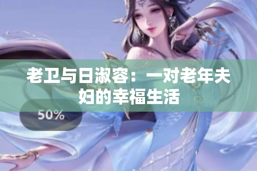 老卫与日淑容：一对老年夫妇的幸福生活
