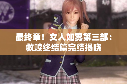 最终章！女人如雾第三部：救赎终结篇完结揭晓