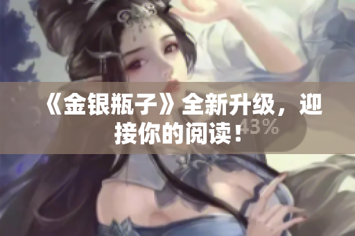 《金银瓶子》全新升级，迎接你的阅读！