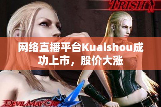 网络直播平台Kuaishou成功上市，股价大涨