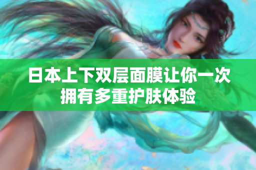 日本上下双层面膜让你一次拥有多重护肤体验