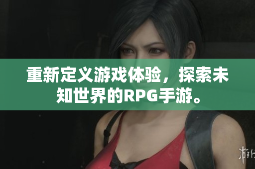 重新定义游戏体验，探索未知世界的RPG手游。