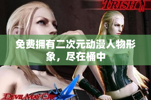 免费拥有二次元动漫人物形象，尽在桶中