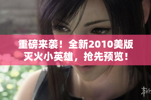 重磅来袭！全新2010美版灭火小英雄，抢先预览！