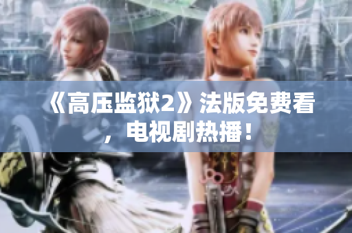 《高压监狱2》法版免费看，电视剧热播！