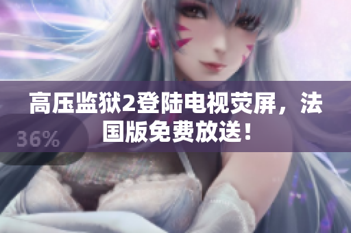 高压监狱2登陆电视荧屏，法国版免费放送！