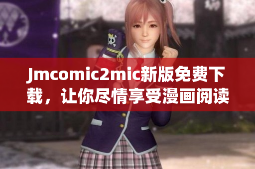 Jmcomic2mic新版免费下载，让你尽情享受漫画阅读体验