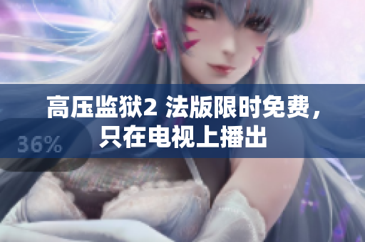 高压监狱2 法版限时免费，只在电视上播出