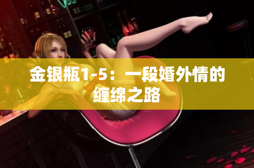 金银瓶1-5：一段婚外情的缠绵之路