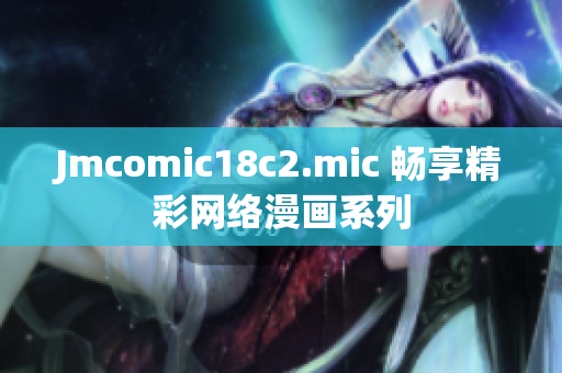 Jmcomic18c2.mic 畅享精彩网络漫画系列