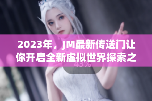 2023年，JM最新传送门让你开启全新虚拟世界探索之旅！