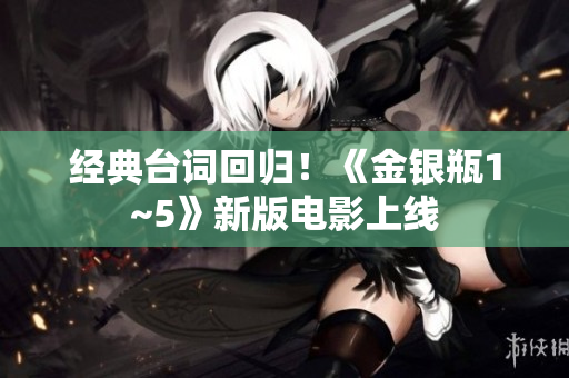 经典台词回归！《金银瓶1~5》新版电影上线