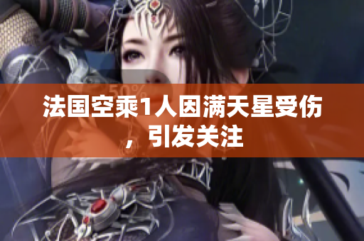 法国空乘1人因满天星受伤，引发关注