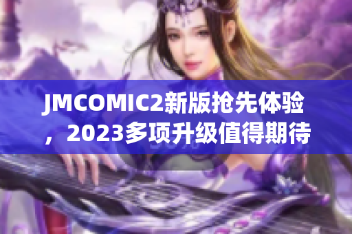 JMCOMIC2新版抢先体验，2023多项升级值得期待！