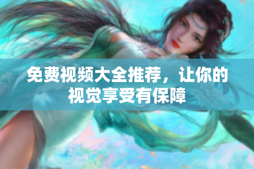 免费视频大全推荐，让你的视觉享受有保障