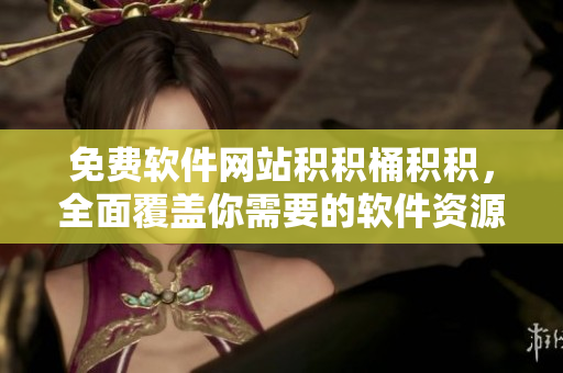 免费软件网站积积桶积积，全面覆盖你需要的软件资源！