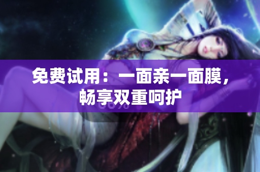 免费试用：一面亲一面膜，畅享双重呵护