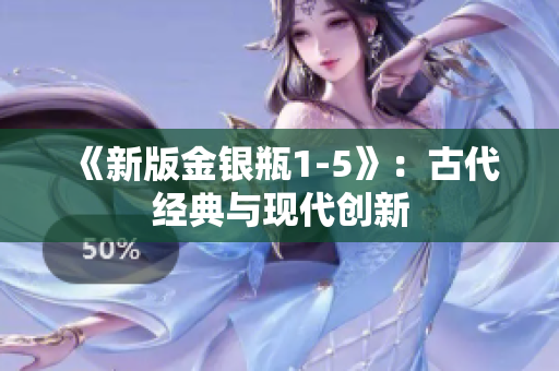 《新版金银瓶1-5》：古代经典与现代创新