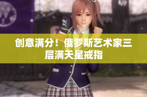 创意满分！俄罗斯艺术家三层满天星戒指