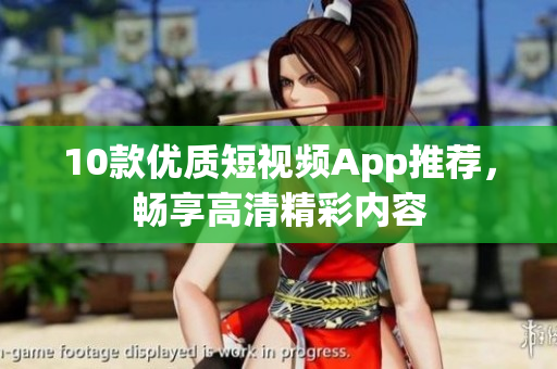 10款优质短视频App推荐，畅享高清精彩内容