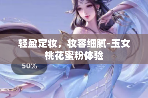 轻盈定妆，妆容细腻-玉女桃花蜜粉体验