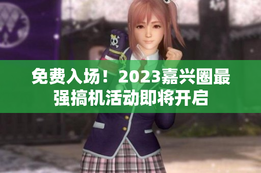 免费入场！2023嘉兴圈最强搞机活动即将开启