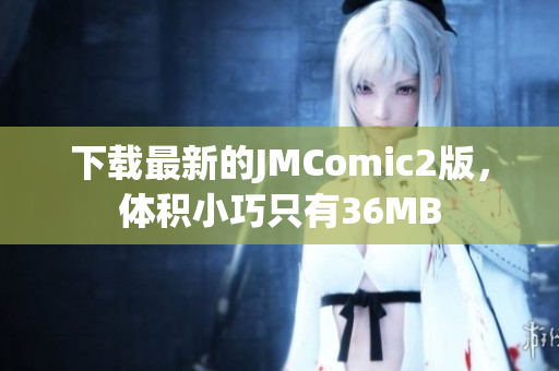 下载最新的JMComic2版，体积小巧只有36MB