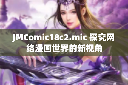 JMComic18c2.mic 探究网络漫画世界的新视角