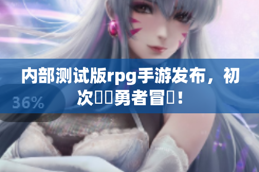 内部测试版rpg手游发布，初次體驗勇者冒險！